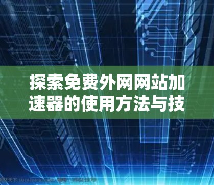 探索免费外网网站加速器的使用方法与技巧