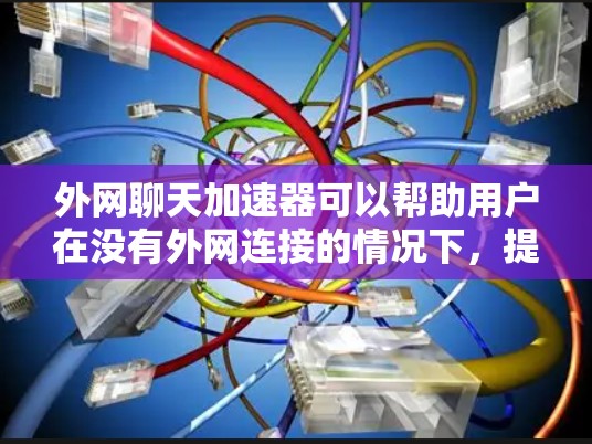外网聊天加速器可以帮助用户在没有外网连接的情况下,提升聊天体验。以下是几种常见的外网聊天加速器推荐 外网聊天加速器可以帮助用户在没有外网连接的情况下,提升聊天体验。以下是几种常见的外网聊天加速器推荐