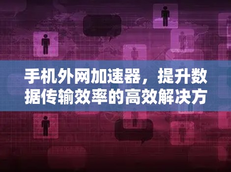 手机外网加速器，提升数据传输效率的高效解决方案