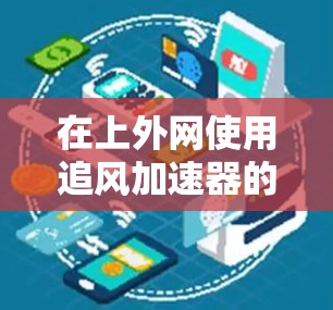 在上外网使用追风加速器的问题通常涉及网络环境的配置、追风加速器的兼容性和连接方式。以下是解决此类问题的详细步骤