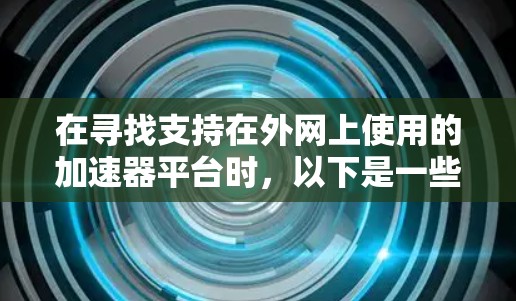 在寻找支持在外网上使用的加速器平台时,以下是一些常见且推荐的选择