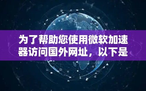 为了帮助您使用微软加速器访问国外网址，以下是一些关键信息和建议