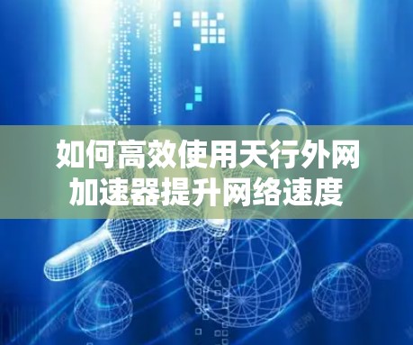 如何高效使用天行外网加速器提升网络速度