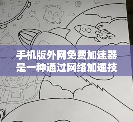 手机版外网免费加速器是一种通过网络加速技术提升外网速度的工具。以下是几个常见的免费外网加速器推荐
