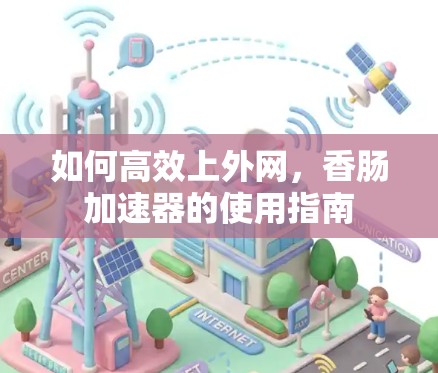 如何高效上外网，香肠加速器的使用指南