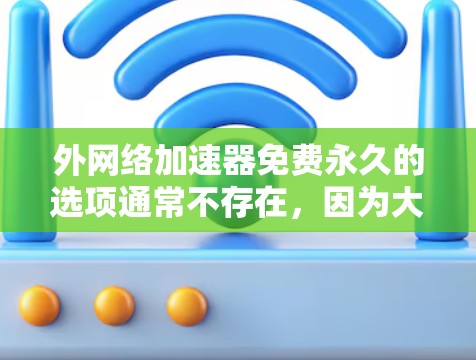 外网络加速器免费永久的选项通常不存在,因为大多数加速服务都需要一定的费用来提供。然而,如果你希望有一个稳定的外部网络环境,可以考虑以下方法