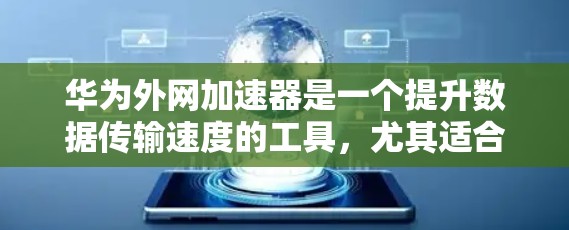 华为外网加速器是一个提升数据传输速度的工具，尤其适合在华为设备上运行。以下是几个推荐的华为外网加速器，供您参考