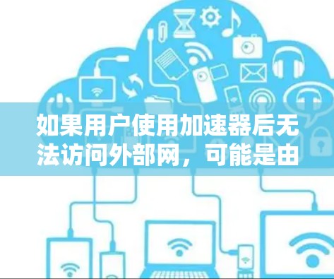 如果用户使用加速器后无法访问外部网,可能是由于加速器本身有问题,或者设备配置有误。以下是一些可能的解决方案