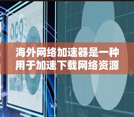 海外网络加速器是一种用于加速下载网络资源的工具,能够帮助用户更快地获取所需内容。以下是对这些工具的详细介绍,帮助你做出合适的选择