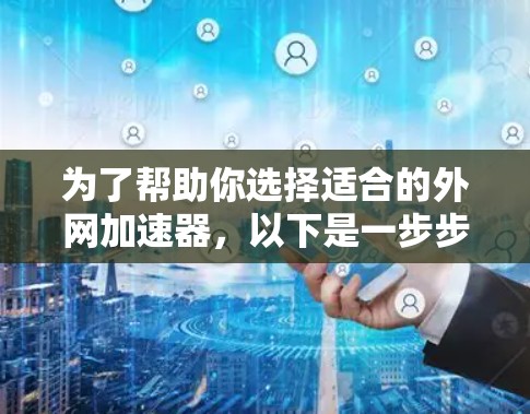 为了帮助你选择适合的外网加速器,以下是一步步的指南