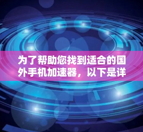 为了帮助您找到适合的国外手机加速器，以下是详细的推荐和分析