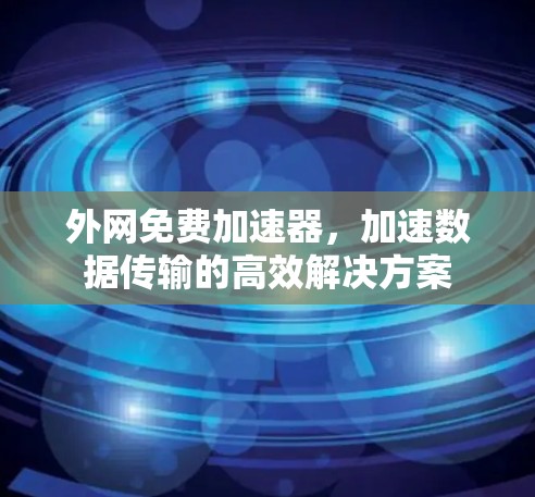 外网免费加速器,加速数据传输的高效解决方案