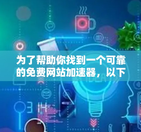为了帮助你找到一个可靠的免费网站加速器,以下是一些推荐