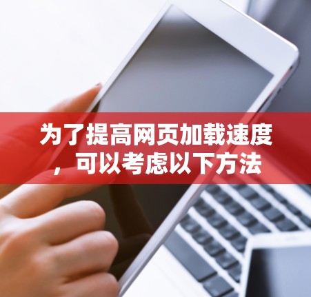 为了提高网页加载速度，可以考虑以下方法