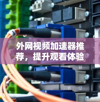 外网视频加速器推荐，提升观看体验的高效方法