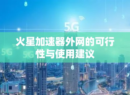 火星加速器外网的可行性与使用建议