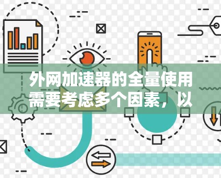 外网加速器的全量使用需要考虑多个因素,以下是一些建议和注意事项