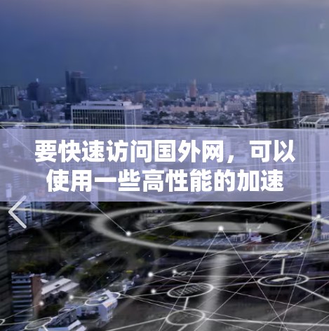 要快速访问国外网,可以使用一些高性能的加速器或工具来加速网站或视频加载速度。以下是几个常用的加速器和工具,供您选择