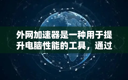 外网加速器是一种用于提升电脑性能的工具,通过连接互联网加速数据下载和上传。以下是对外网加速器的详细总结