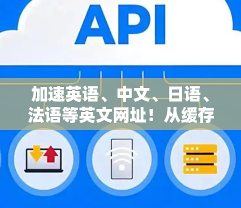 加速英语、中文、日语、法语等英文网址!从缓存优化到多线程处理,这些技巧让你的英文访问速度更快捷!