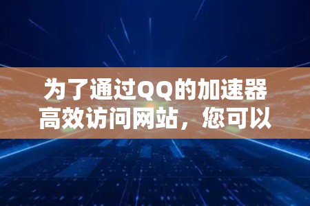 为了通过QQ的加速器高效访问网站，您可以按照以下步骤操作