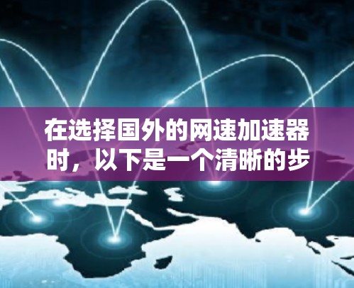在选择国外的网速加速器时,以下是一个清晰的步骤指南,帮助您找到最适合您的产品