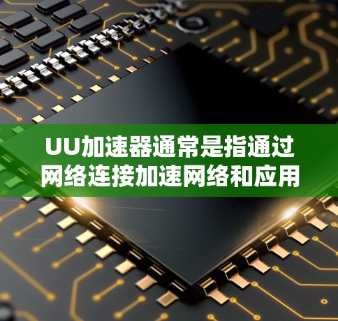 UU加速器通常是指通过网络连接加速网络和应用的加速工具。它不会主动打开外网,而是通过网络连接来提供加速服务。如果你在使用UU加速器时遇到需要打开外网的问题,以下是一些常见的指导和步骤