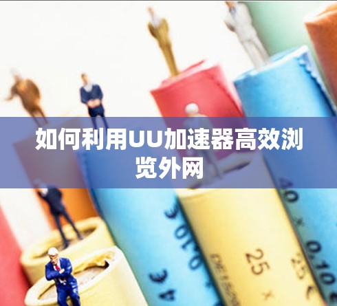 如何利用UU加速器高效浏览外网