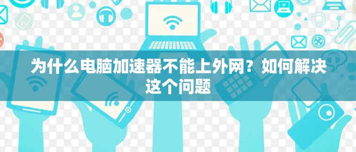 为什么电脑加速器不能上外网？如何解决这个问题