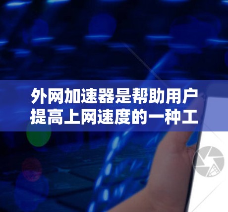 外网加速器是帮助用户提高上网速度的一种工具，但并非所有用户都会满意，尤其是在需要高流量的情况下。以下是一些可能适合的免费或基本的外网加速软件推荐，以及一些实用建议