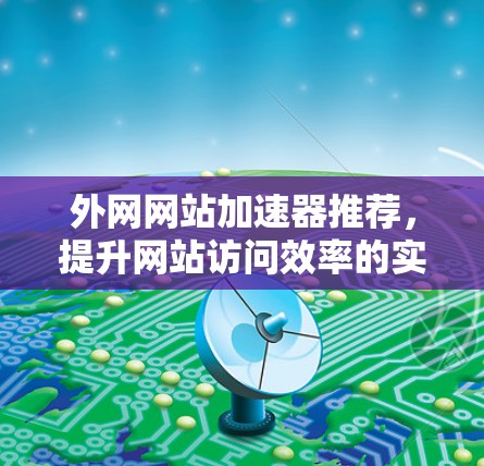 外网网站加速器推荐，提升网站访问效率的实用工具