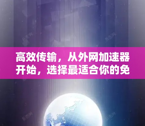 高效传输，从外网加速器开始，选择最适合你的免费版解决方案