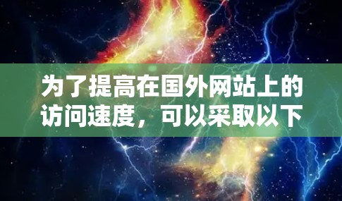 为了提高在国外网站上的访问速度，可以采取以下步骤