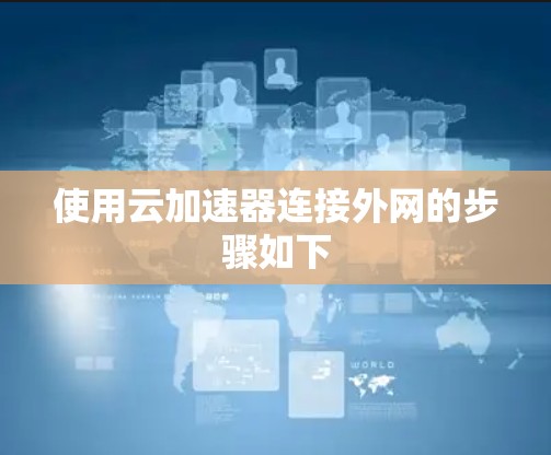 使用云加速器连接外网的步骤如下
