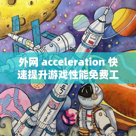 外网 acceleration 快速提升游戏性能免费工具推荐