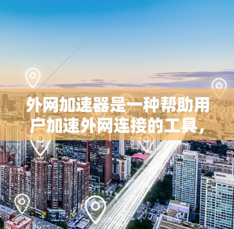 外网加速器是一种帮助用户加速外网连接的工具，但其有效性取决于多种因素。以下是对外网加速器的详细分析