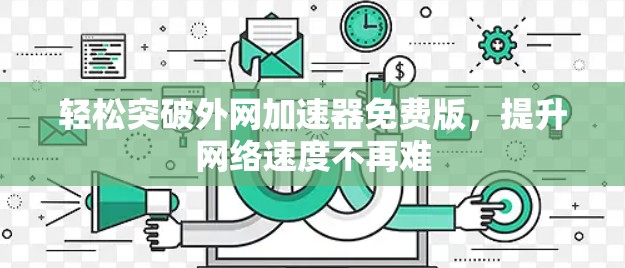 轻松突破外网加速器免费版，提升网络速度不再难