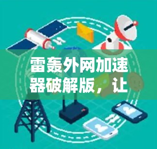 雷轰外网加速器破解版，让你轻松避开网络垃圾