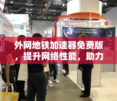 外网地铁加速器免费版，提升网络性能，助力地铁网络优化