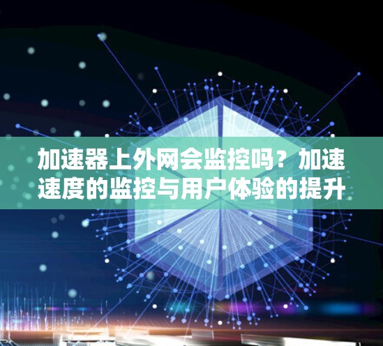 加速器上外网会监控吗？加速速度的监控与用户体验的提升