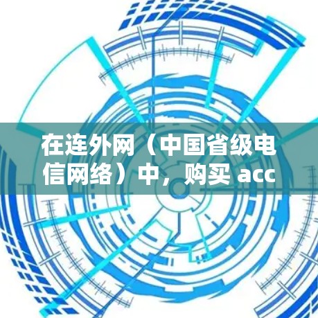 在连外网（中国省级电信网络）中，购买 accelerateer 加速器以提升网络速度和减少等待时间，可以按照以下步骤进行