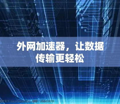 外网加速器，让数据传输更轻松