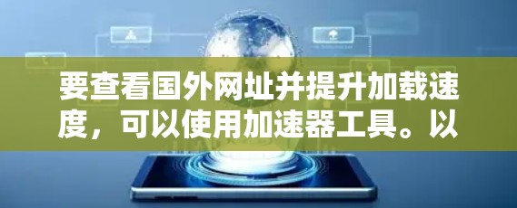 要查看国外网址并提升加载速度，可以使用加速器工具。以下是一些推荐的加速器和方法，帮助你提升网站加载速度