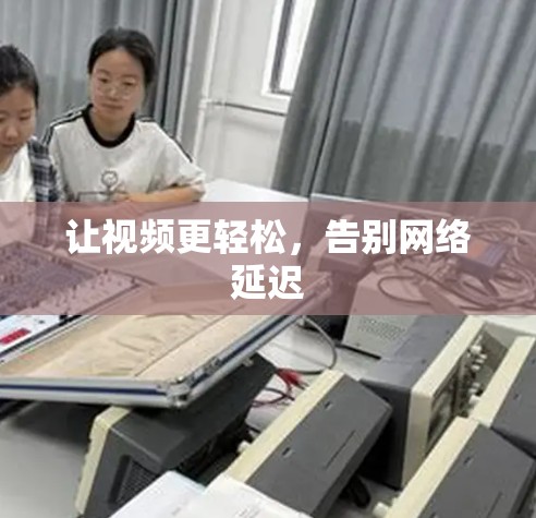 让视频更轻松，告别网络延迟