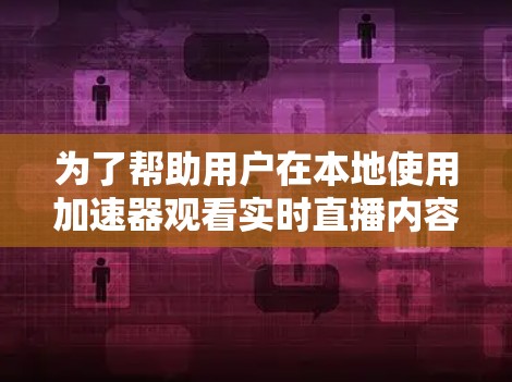 为了帮助用户在本地使用加速器观看实时直播内容，以下是一些步骤和建议