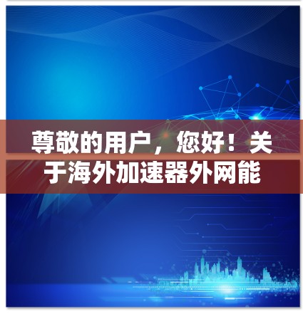 尊敬的用户，您好！关于海外加速器外网能否使用这个问题，我将从多个方面向您详细解答