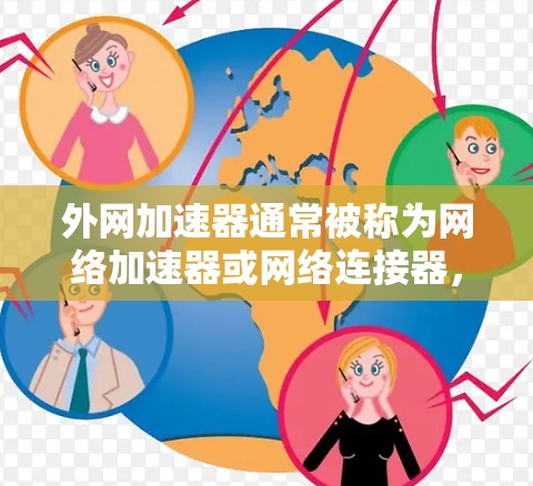 外网加速器通常被称为网络加速器或网络连接器，但具体名称可能会因品牌而异。常见的品牌名称包括
