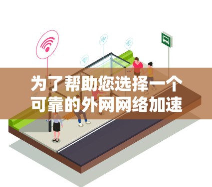 为了帮助您选择一个可靠的外网网络加速器，以下是一些推荐，供您参考