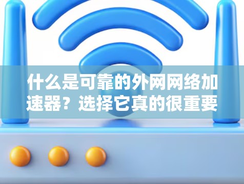 什么是可靠的外网网络加速器?选择它真的很重要!