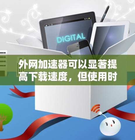 外网加速器可以显著提高下载速度，但使用时必须确保安全。以下是一些推荐的外网加速器和使用技巧
